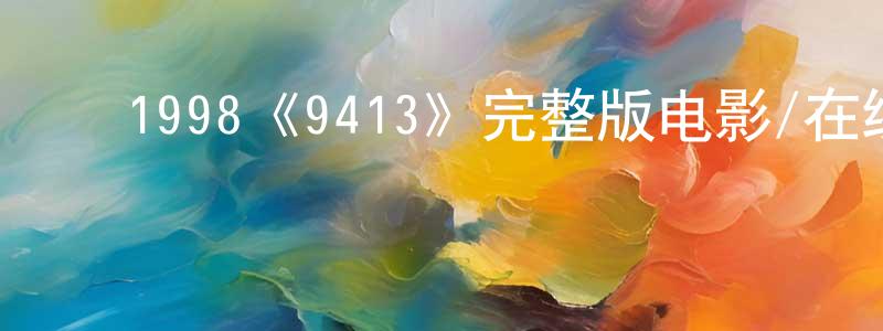 ﻿曾雪飞发布﻿1998《9413》完整版电影/在线观看/百度云-美剧天堂
